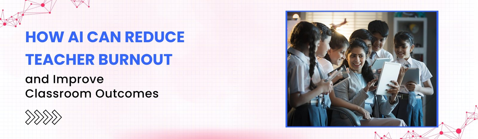 How AI Can Reduce Teacher Burnout and Improve Classroom Outcomes