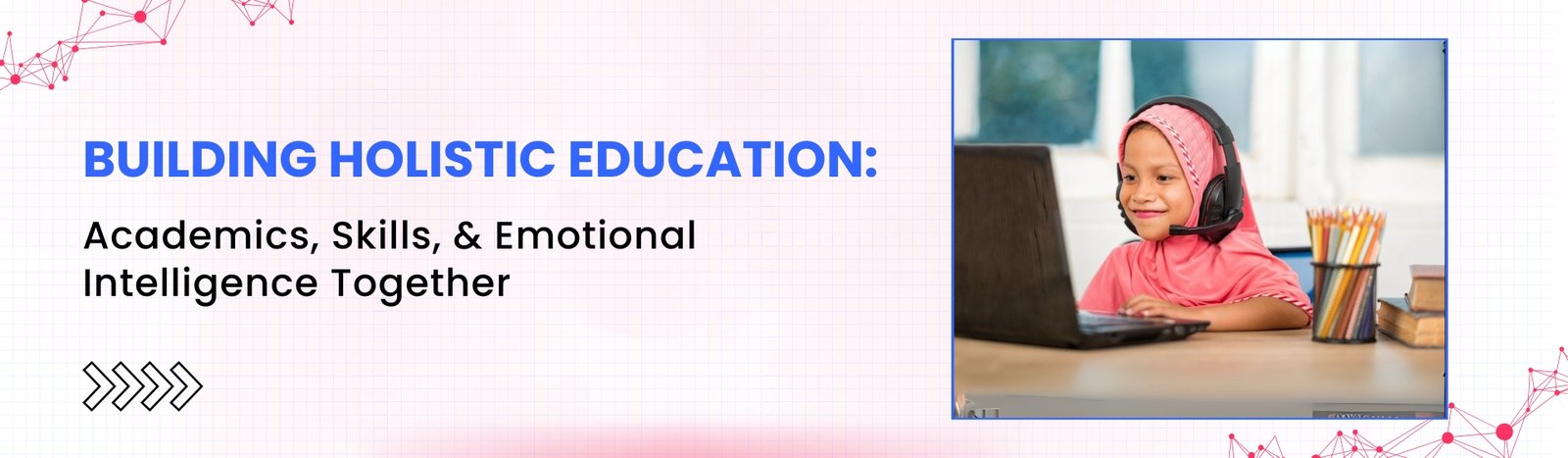 Building Holistic Education: Academics, Skills & Emotional Intelligence